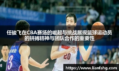 bwin必赢任骏飞在CBA赛场的崛起与挑战展现篮球运动员的拼搏精神与团队合作的重要性
